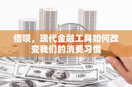 五原借呗，现代金融工具如何改变我们的消费习惯
