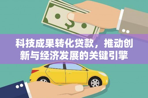 五原科技成果转化贷款，推动创新与经济发展的关键引擎