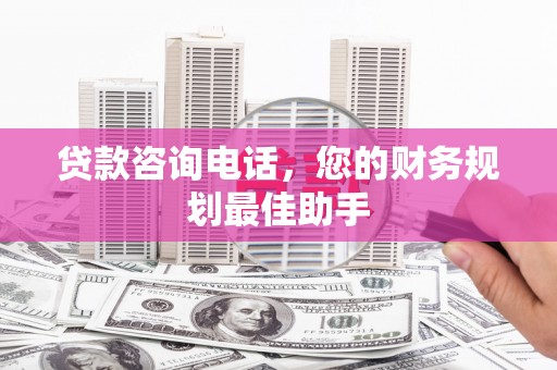 五原贷款咨询电话，您的财务规划最佳助手