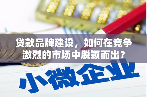 五原贷款品牌建设，如何在竞争激烈的市场中脱颖而出？