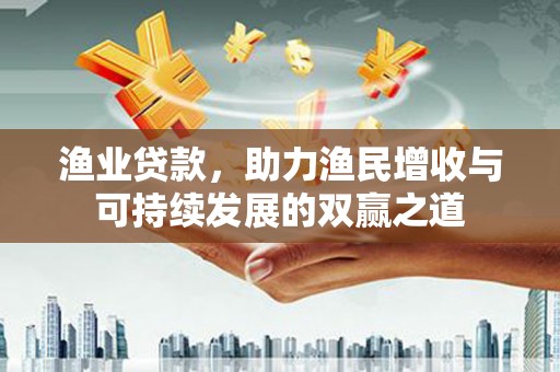 五原渔业贷款，助力渔民增收与可持续发展的双赢之道