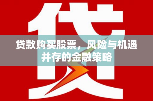 五原贷款购买股票，风险与机遇并存的金融策略