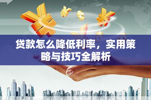 五原贷款怎么降低利率，实用策略与技巧全解析