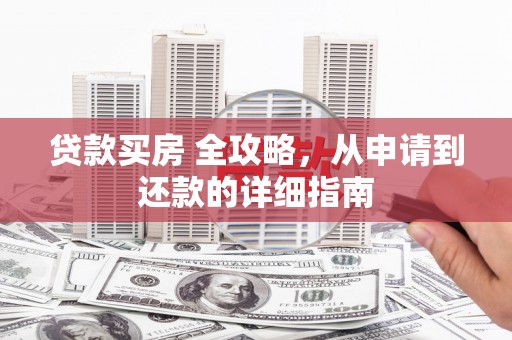 五原贷款买房 全攻略，从申请到还款的详细指南