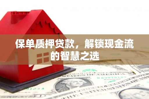 五原保单质押贷款，解锁现金流的智慧之选