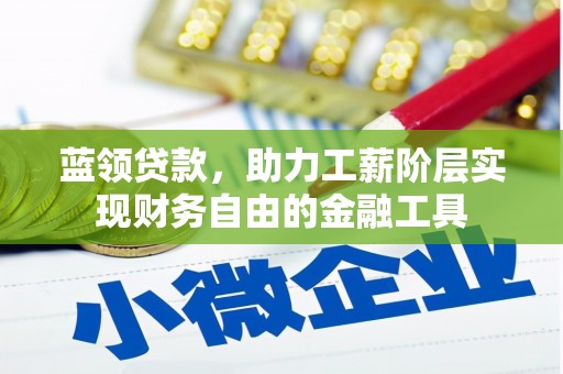 五原蓝领贷款，助力工薪阶层实现财务自由的金融工具