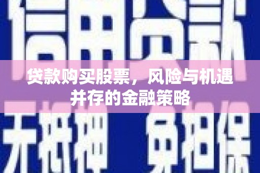 五原贷款购买股票，风险与机遇并存的金融策略