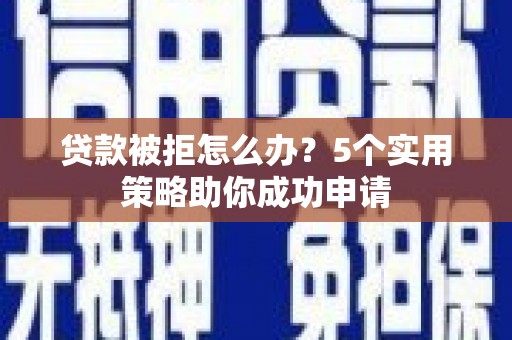 五原贷款被拒怎么办？5个实用策略助你成功申请