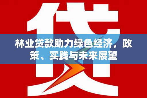 五原林业贷款助力绿色经济，政策、实践与未来展望