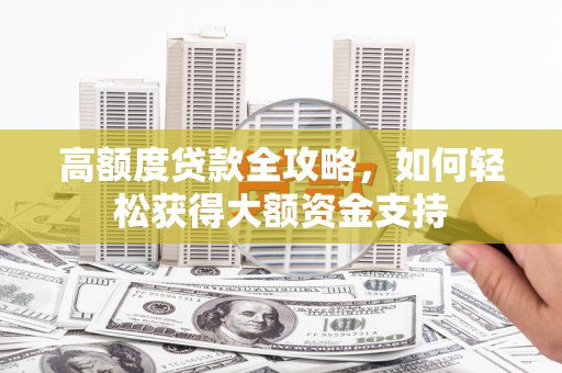 五原高额度贷款全攻略，如何轻松获得大额资金支持