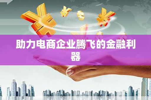 五原助力电商企业腾飞的金融利器