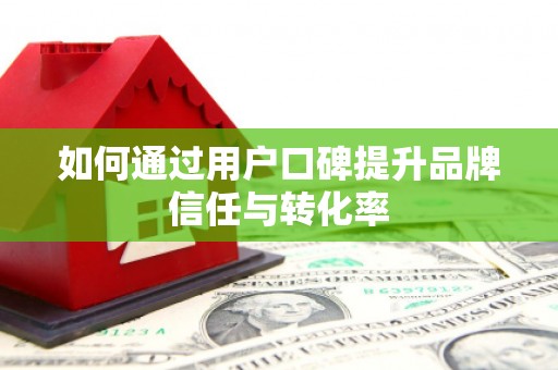 五原如何通过用户口碑提升品牌信任与转化率