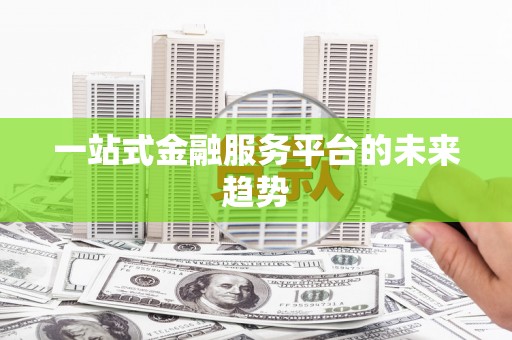 五原一站式金融服务平台的未来趋势