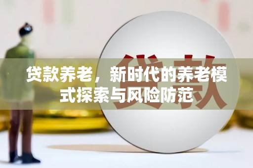 五原贷款养老，新时代的养老模式探索与风险防范