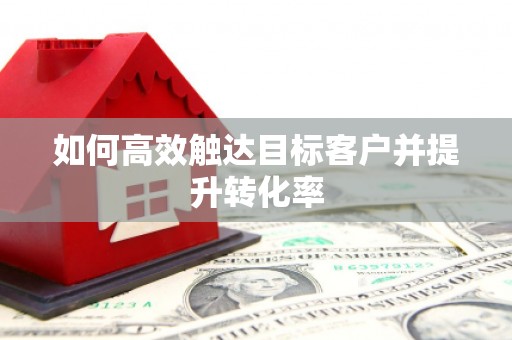 五原如何高效触达目标客户并提升转化率