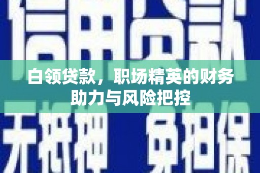 五原白领贷款，职场精英的财务助力与风险把控