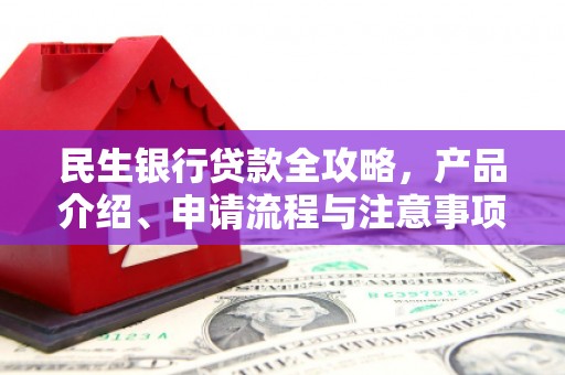 五原民生银行贷款全攻略，产品介绍、申请流程与注意事项